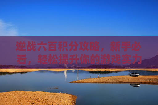 逆战六百积分攻略，新手必看，轻松提升你的游戏实力,逆战六百积分多少钱