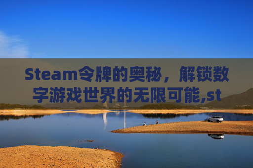Steam令牌的奥秘，解锁数字游戏世界的无限可能,steam令牌的启用教程