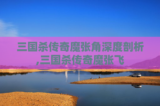 三国杀传奇魔张角深度剖析,三国杀传奇魔张飞