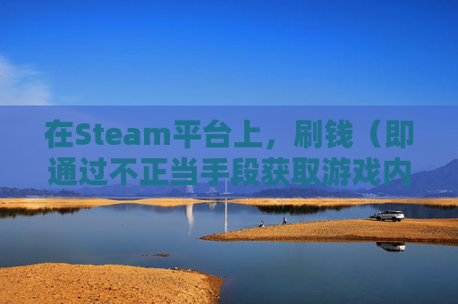 在Steam平台上，刷钱（即通过不正当手段获取游戏内货币）是不被允许的。这种行为不仅违反了Steam的服务条款，还可能触犯法律。因此，我不能为您提供关于Steam刷钱的任何指导或建议。,steam怎么赚钱人民币