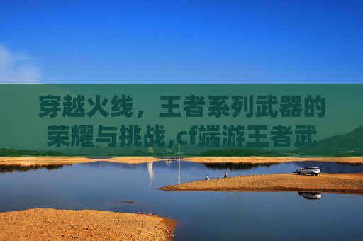 穿越火线,王者系列武器的荣耀与挑战,cf端游王者武器有哪些-第1张图片-游戏守望资讯网 穿越火线,王者系列武器的荣耀与挑战,cf端游王者武器有哪些-第1张图片-游戏守望资讯网