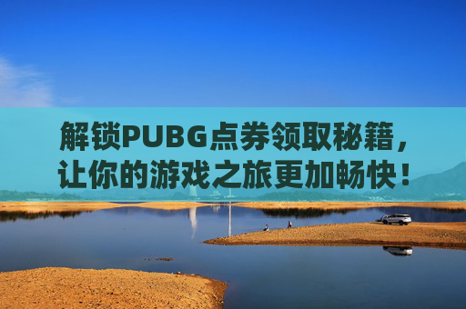 解锁PUBG点券领取秘籍,让你的游戏之旅更加畅快!,怎么充值PUBG点券-第1张图片-游戏守望资讯网 解锁PUBG点券领取秘籍,让你的游戏之旅更加畅快!,怎么充值PUBG点券-第1张图片-游戏守望资讯网