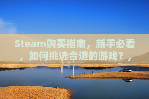 Steam购买指南,新手必看,如何挑选合适的游戏?,购买steam-第1张图片-游戏守望资讯网 Steam购买指南,新手必看,如何挑选合适的游戏?,购买steam-第1张图片-游戏守望资讯网