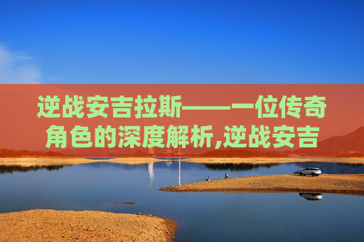 逆战安吉拉斯——一位传奇角色的深度解析,逆战安吉拉r-第1张图片-游戏守望资讯网 逆战安吉拉斯——一位传奇角色的深度解析,逆战安吉拉r-第1张图片-游戏守望资讯网