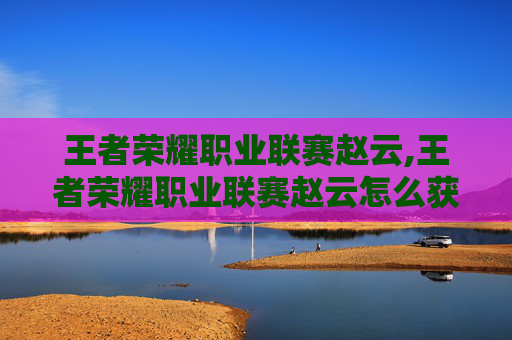 王者荣耀职业联赛赵云,王者荣耀职业联赛赵云怎么获得