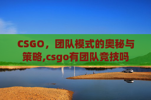 CSGO，团队模式的奥秘与策略,csgo有团队竞技吗