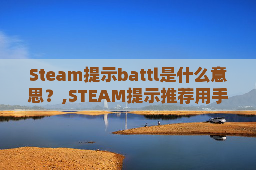 Steam提示battl是什么意思？,STEAM提示推荐用手柄游玩