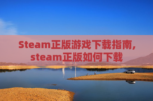Steam正版游戏下载指南,steam正版如何下载