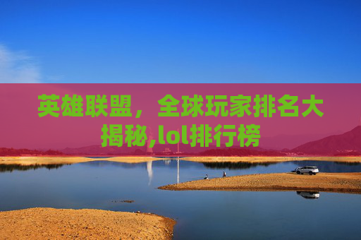 英雄联盟,全球玩家排名大揭秘,lol排行榜-第1张图片-游戏守望资讯网 英雄联盟,全球玩家排名大揭秘,lol排行榜-第1张图片-游戏守望资讯网