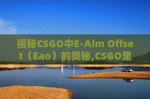 揭秘CSGO中E-Aim Offset(Eao)的奥秘,CSGO里面的vac是什么意思-第1张图片-游戏守望资讯网 揭秘CSGO中E-Aim Offset(Eao)的奥秘,CSGO里面的vac是什么意思-第1张图片-游戏守望资讯网