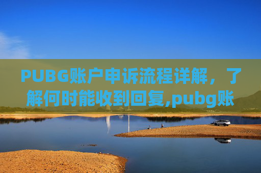 PUBG账户申诉流程详解,了解何时能收到回复,pubg账号申诉-第1张图片-游戏守望资讯网 PUBG账户申诉流程详解,了解何时能收到回复,pubg账号申诉-第1张图片-游戏守望资讯网