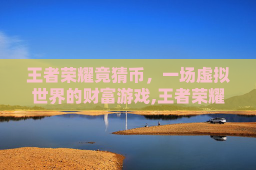 王者荣耀竟猜币,一场虚拟世界的财富游戏,王者荣耀竟猜币在哪里-第1张图片-游戏守望资讯网 王者荣耀竟猜币,一场虚拟世界的财富游戏,王者荣耀竟猜币在哪里-第1张图片-游戏守望资讯网