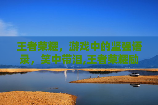 王者荣耀,游戏中的坚强语录,笑中带泪,王者荣耀励志语录经典短句-第1张图片-游戏守望资讯网 王者荣耀,游戏中的坚强语录,笑中带泪,王者荣耀励志语录经典短句-第1张图片-游戏守望资讯网
