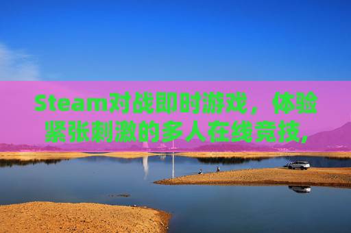 Steam对战即时游戏,体验紧张刺激的多人在线竞技,steam对战游戏推荐-第1张图片-游戏守望资讯网 Steam对战即时游戏,体验紧张刺激的多人在线竞技,steam对战游戏推荐-第1张图片-游戏守望资讯网