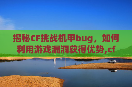 揭秘CF挑战机甲bug,如何利用游戏漏洞获得优势,cf挑战机甲是什么-第1张图片-游戏守望资讯网 揭秘CF挑战机甲bug,如何利用游戏漏洞获得优势,cf挑战机甲是什么-第1张图片-游戏守望资讯网