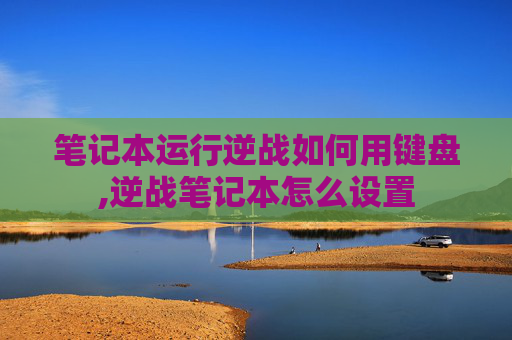 笔记本运行逆战如何用键盘,逆战笔记本怎么设置