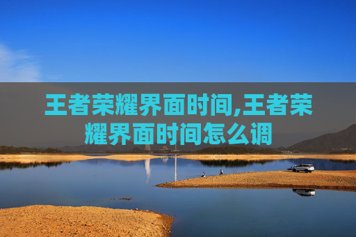 王者荣耀界面时间,王者荣耀界面时间怎么调
