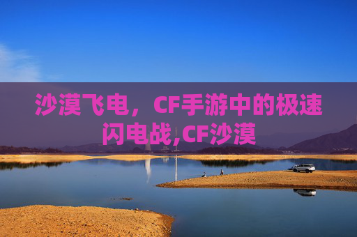 沙漠飞电，CF手游中的极速闪电战,CF沙漠
