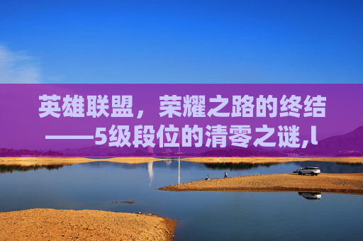 英雄联盟，荣耀之路的终结——5级段位的清零之谜,lol荣誉5级要多久