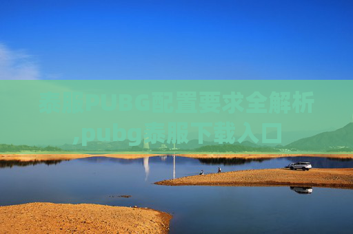 泰服PUBG配置要求全解析,pubg泰服下载入口