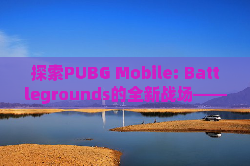 探索PUBG Mobile: Battlegrounds的全新战场——寒冰7,pubg寒冰宝藏姿马普通图能用吗