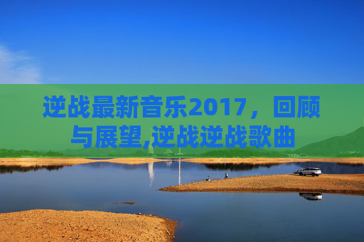 逆战最新音乐2017，回顾与展望,逆战逆战歌曲