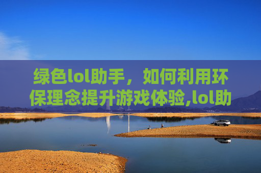 绿色lol助手，如何利用环保理念提升游戏体验,lol助手叫什么名字