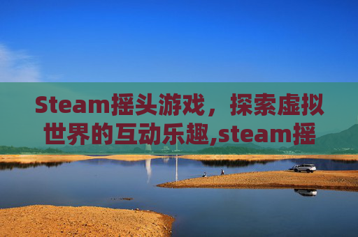 Steam摇头游戏，探索虚拟世界的互动乐趣,steam摇杆游戏