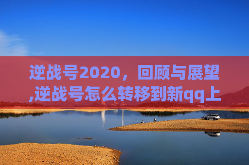 逆战号2020，回顾与展望,逆战号怎么转移到新qq上