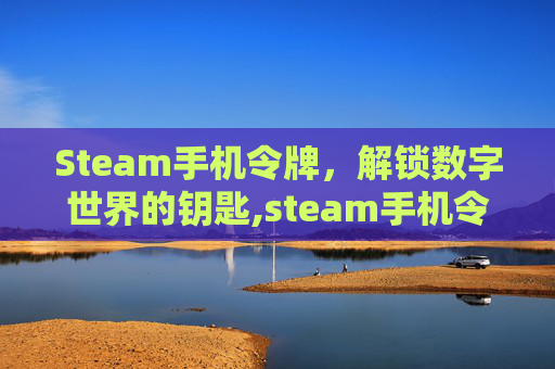 Steam手机令牌，解锁数字世界的钥匙,steam手机令牌怎么解除