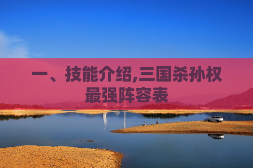 一、技能介绍,三国杀孙权最强阵容表