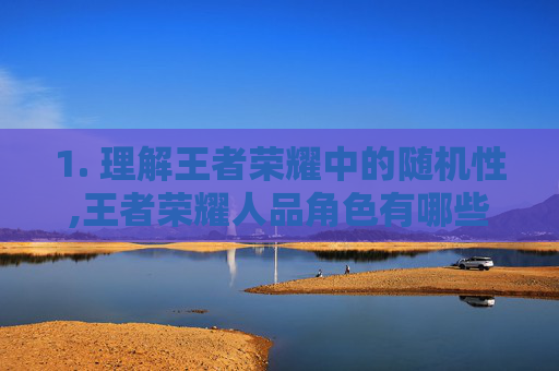 1. 理解王者荣耀中的随机性,王者荣耀人品角色有哪些