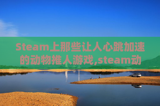 Steam上那些让人心跳加速的动物推人游戏,steam动物模拟游戏
