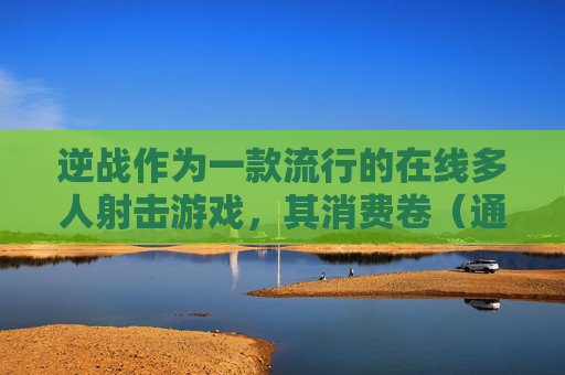 逆战作为一款流行的在线多人射击游戏，其消费卷（通常指游戏内购买的虚拟货币或道具）是玩家在游戏过程中经常需要用到的一种支付方式。理解并合理使用消费卷对于玩家来说至关重要。以下是对逆战消费卷的一些分析，,逆战购物券怎么使用