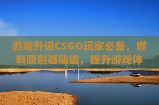 游戏外设CSGO玩家必备，燃料喷射器贴纸，提升游戏体验！,csgo燃料喷射器ak贴纸搭配