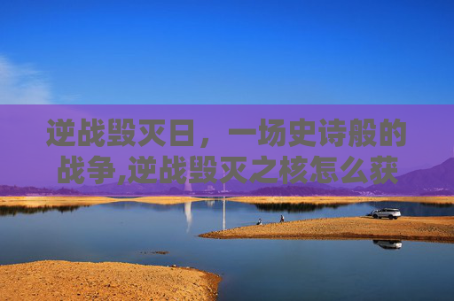 逆战毁灭日，一场史诗般的战争,逆战毁灭之核怎么获得