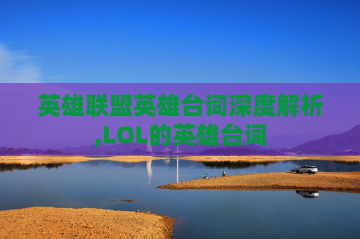 英雄联盟英雄台词深度解析,LOL的英雄台词