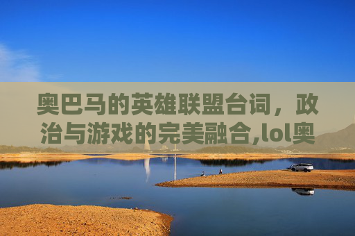 奥巴马的英雄联盟台词，政治与游戏的完美融合,lol奥巴马的相关内容