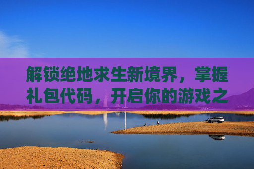 解锁绝地求生新境界，掌握礼包代码，开启你的游戏之旅,pubg礼品代码2026