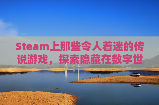 Steam上那些令人着迷的传说游戏，探索隐藏在数字世界的奇幻之旅,steam传说之下英文名