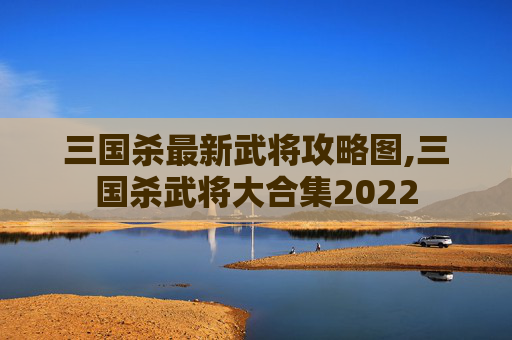 三国杀最新武将攻略图,三国杀武将大合集2022