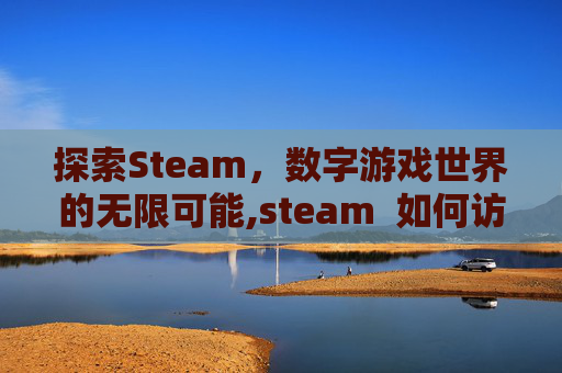 探索Steam，数字游戏世界的无限可能,steam  如何访问网站