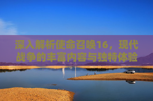 深入解析使命召唤16，现代战争的丰富内容与独特体验,cod16在哪看kd