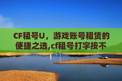 CF租号U，游戏账号租赁的便捷之选,cf租号打字按不了回车