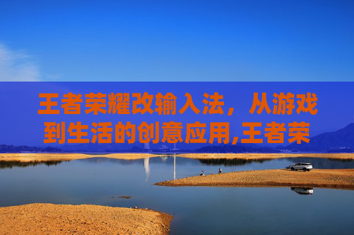 王者荣耀改输入法，从游戏到生活的创意应用,王者荣耀改输入法在哪里改
