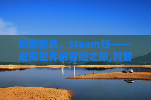 刺客信条，Steam版—— 虚拟世界的冒险之旅,刺客信条游戏视频