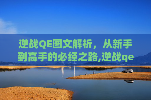 逆战QE图文解析，从新手到高手的必经之路,逆战qe键使用教程