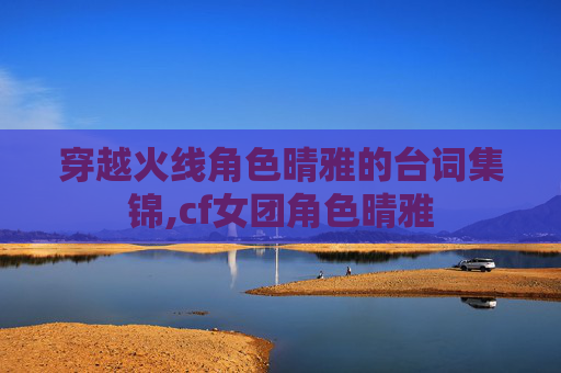 穿越火线角色晴雅的台词集锦,cf女团角色晴雅