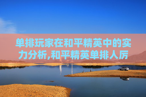 单排玩家在和平精英中的实力分析,和平精英单排人厉害吗怎么打