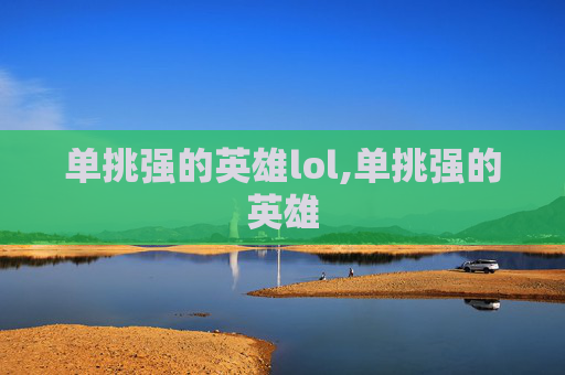 单挑强的英雄lol,单挑强的英雄